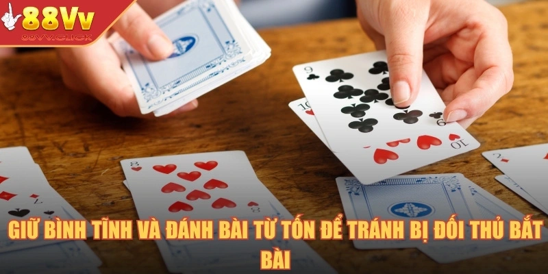 Giữ bình tĩnh và đánh bài từ tốn để tránh bị đối thủ bắt bài