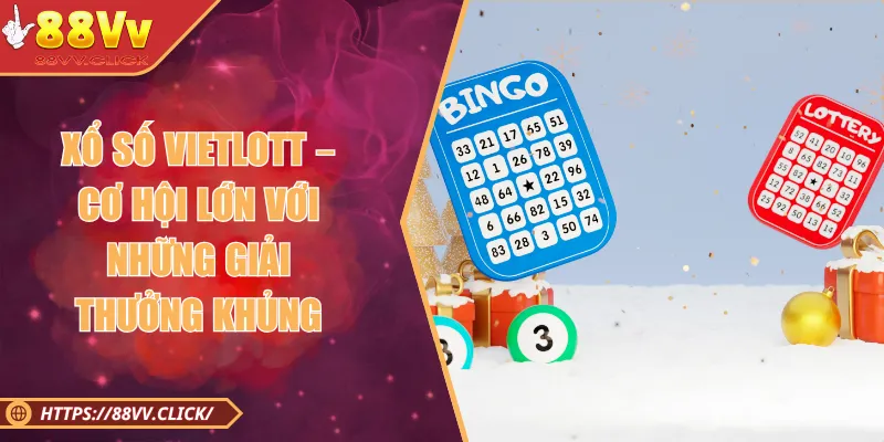Xổ Số Vietlott – Cơ Hội Lớn Với Những Giải Thưởng Khủng